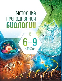 Методика преподавания биологии в 6-9 классах: Учебно-методическое пособие