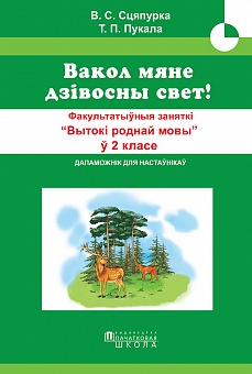 Вакол мяне дзівосны свет! Факультатыўныя заняткі «Вытокі роднай мовы». 2 клас. Метадычны дапаможнік