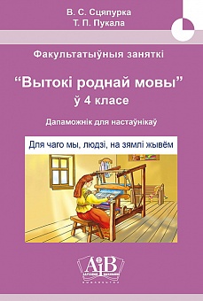 Для чаго мы, людзі, на зямлі жывём. Факультатыўныя заняткі «Вытокі роднай мовы». 4 клас. Метадычны дапаможнік