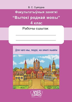 Для чаго мы, людзі, на зямлі жывём. Факультатыўныя заняткі «Вытокі роднай мовы». 4 клас. Рабочы сшытак